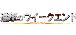 進撃のウイークエンド (attack on titan)