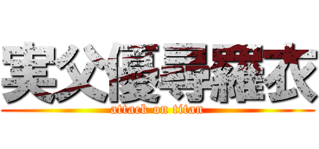 実父優尋羅衣 (attack on titan)