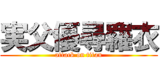 実父優尋羅衣 (attack on titan)