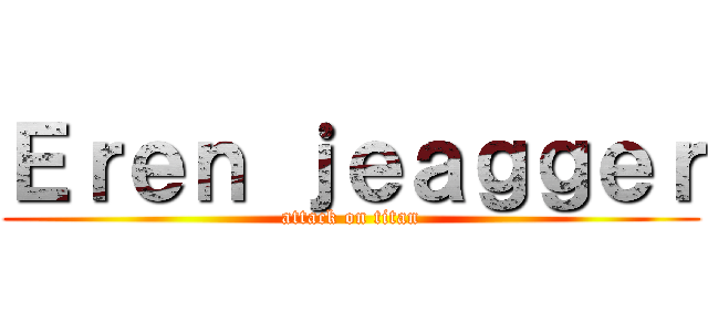 Ｅｒｅｎ ｊｅａｇｇｅｒ (attack on titan)