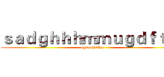 ｓａｄｇｈｈｈｍｍｕｇｄｆｔｆ   (sgjgdhhbfhn)