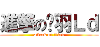 進撃の关羽Ｌｄ (attack on titan)