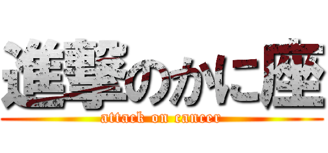 進撃のかに座 (attack on cancer)