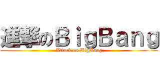 進撃のＢｉｇＢａｎｇ (Attack on BigBang)