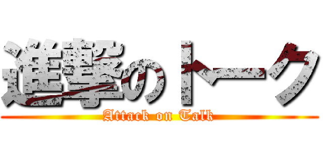 進撃のトーク (Attack on Talk)