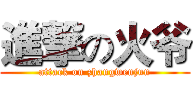 進撃の火爷 (attack on zhangwenjun)