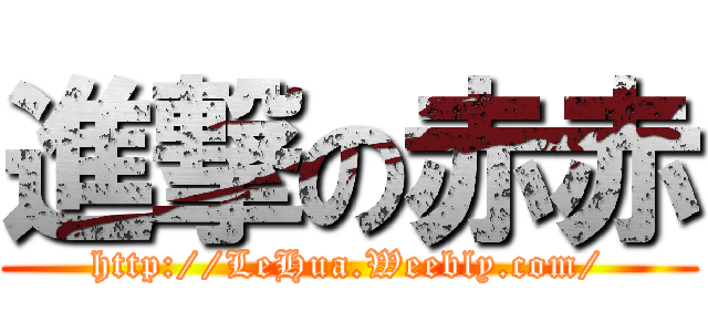 進撃の赤赤 (http://LeHua.Weebly.com/)