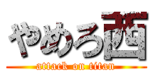 やめろ西 (attack on titan)