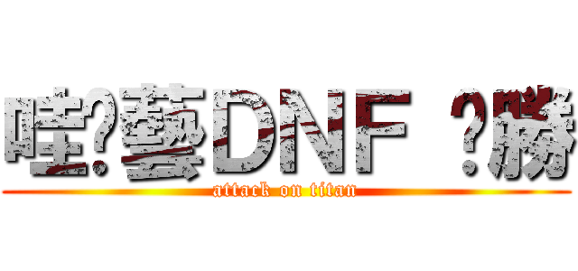 哇尬藝ＤＮＦ 齁勝 (attack on titan)