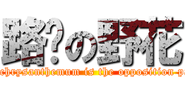 路边の野花 (Iron&chrysanthemum is the opposition parties)