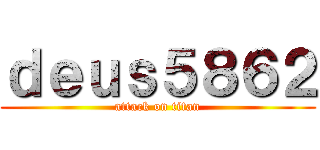 ｄｅｕｓ５８６２ (attack on titan)