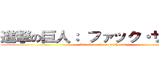 進撃の巨人： ファック・ザイオン (Attack on titan: withered)