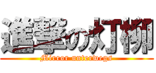 進撃の灯柳 (Mirror unterwegs)