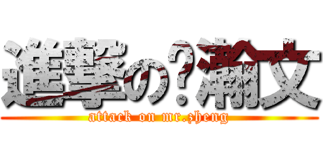 進撃の郑瀚文 (attack on mr.zheng)