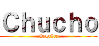 Ｃｈｕｃｈｏ (Sanchez)