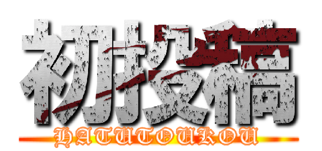 初投稿 (HATUTOUKOU)