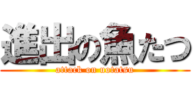 進出の魚たつ (attack on uotatsu)