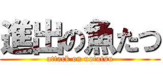 進出の魚たつ (attack on uotatsu)