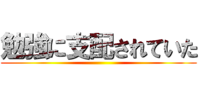 勉強に支配されていた ()