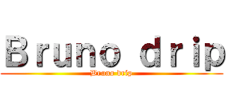 Ｂｒｕｎｏ ｄｒｉｐ (Bruno drip)