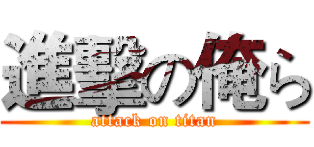 進擊の俺ら (attack on titan)