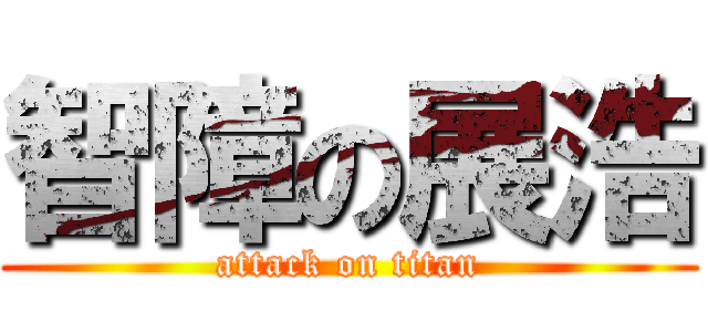 智障の展浩 (attack on titan)