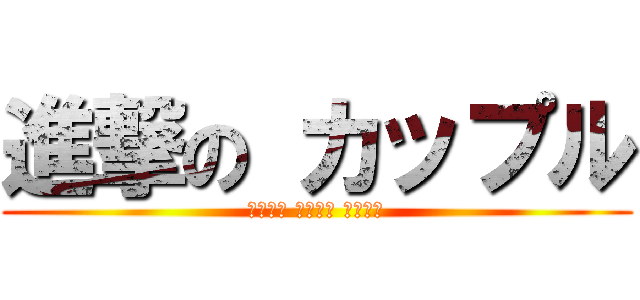 進撃の カップル (カップル カップル カップル)