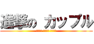 進撃の カップル (カップル カップル カップル)