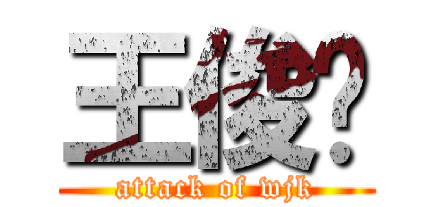 王俊凯 (attack of wjk)