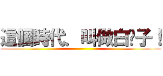 這個時代．叫做白鬍子！ ()