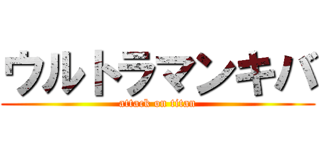 ウルトラマンキバ (attack on titan)