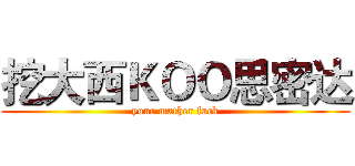 挖大西ＫＯＯ思密达 (your mather fuck)