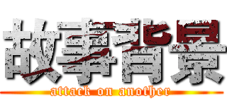 故事背景 (attack on another)