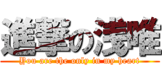 進撃の浅唯 (You are the only in my heart)