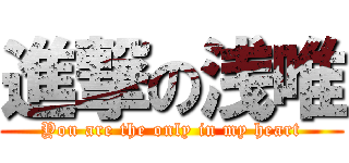 進撃の浅唯 (You are the only in my heart)