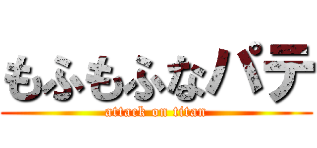 もふもふなパテ (attack on titan)