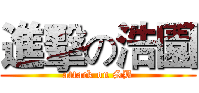 進擊の浩園 (attack on SB)
