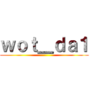 ｗｏｔ＿ｄａ１ ()