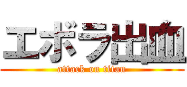 エボラ出血 (attack on titan)