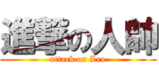 進撃の人帥 (attack on Leo)