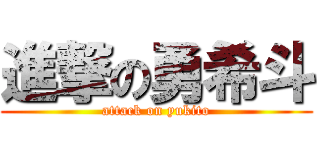 進撃の勇希斗 (attack on yukito)