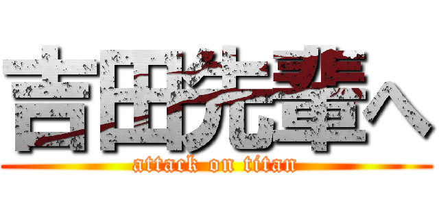 吉田先輩へ (attack on titan)
