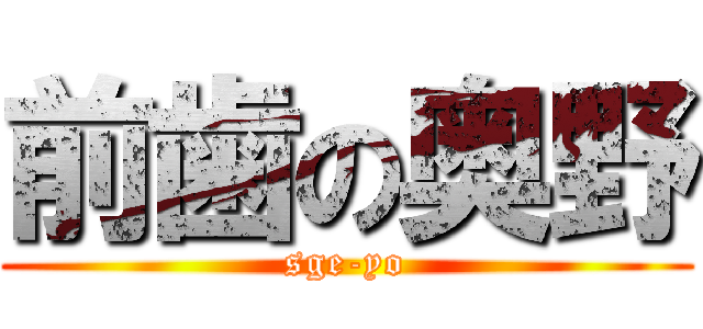 前歯の奥野 (sge-yo)