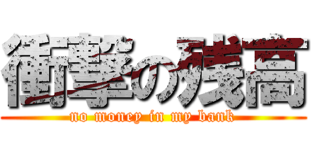 衝撃の残高 (no money in my bank)