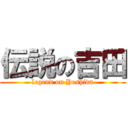 伝説の吉田 (legend on Yoshida)