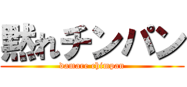 黙れチンパン (damare chimpan)