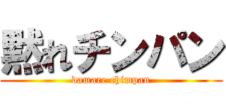 黙れチンパン (damare chimpan)