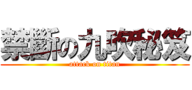 禁斷の九吹秘笈 (attack on titan)
