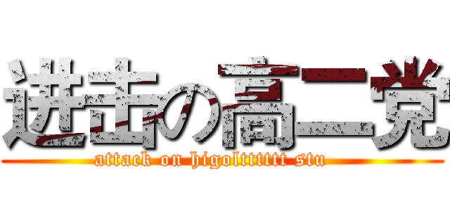 进击の高二党 (attack on higoltttttt stu   )