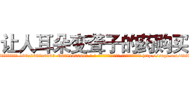 让人耳朵变聋子的药购买 (让人耳朵变聋子的药购买【电-186x2687x6963-Q278180069元-吉-药-业】我们做的是长期生意,靠的是老客户长期支持 http://sngk.net/4vf0Iv
)